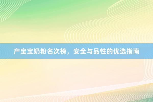 产宝宝奶粉名次榜，安全与品性的优选指南