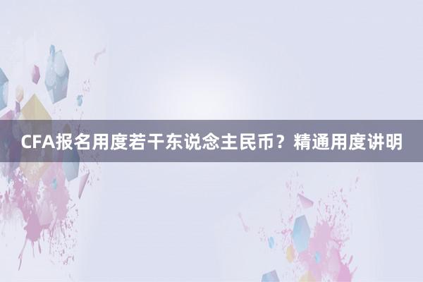 CFA报名用度若干东说念主民币？精通用度讲明