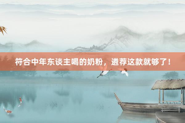 符合中年东谈主喝的奶粉，遴荐这款就够了！