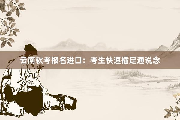 云南软考报名进口：考生快速插足通说念