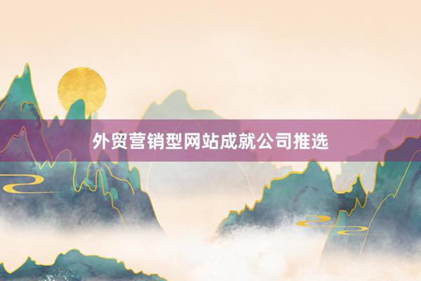 外贸营销型网站成就公司推选