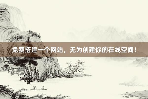 免费搭建一个网站，无为创建你的在线空间！