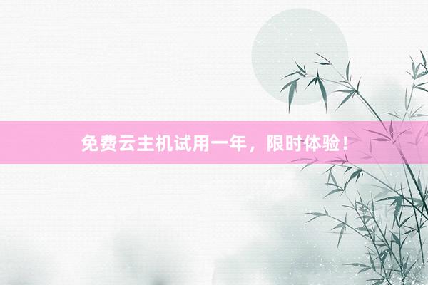 免费云主机试用一年，限时体验！