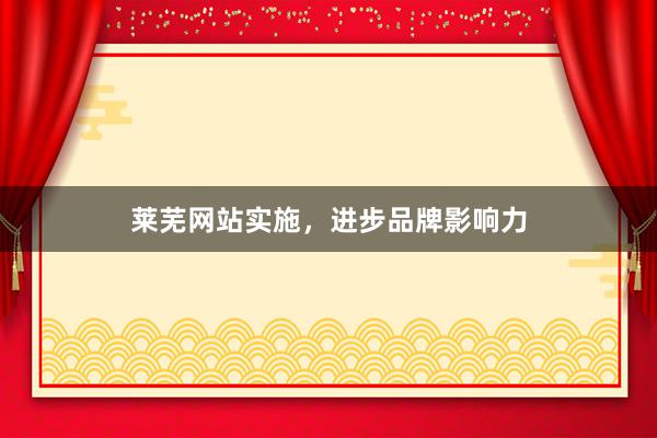 莱芜网站实施，进步品牌影响力
