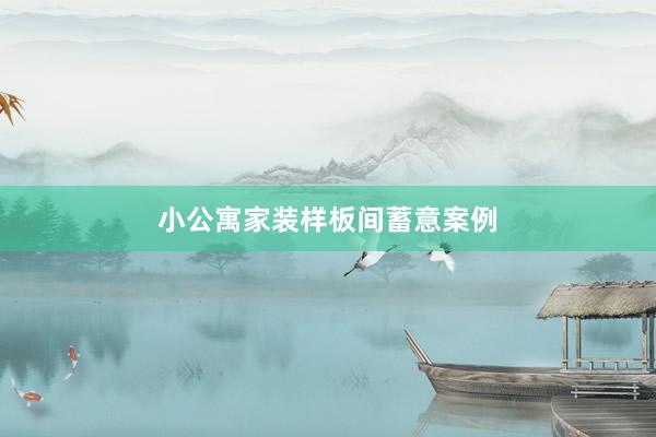 小公寓家装样板间蓄意案例