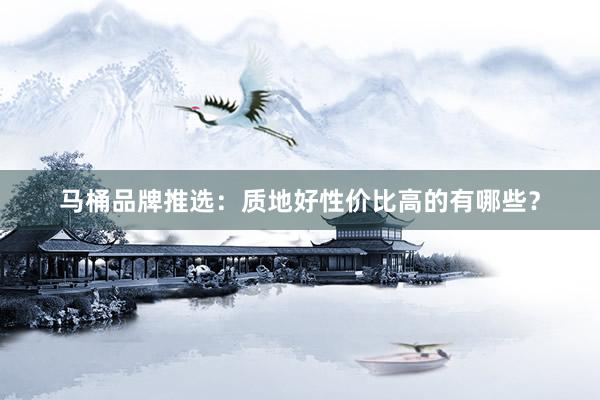 马桶品牌推选：质地好性价比高的有哪些？