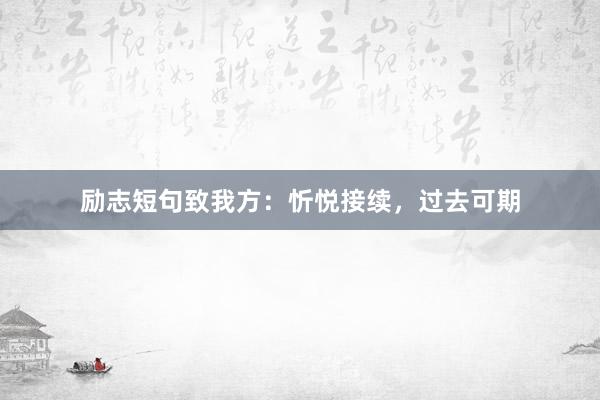 励志短句致我方：忻悦接续，过去可期