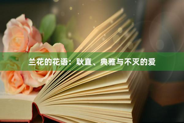 兰花的花语：耿直、典雅与不灭的爱