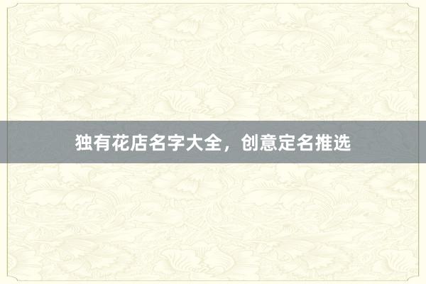 独有花店名字大全，创意定名推选