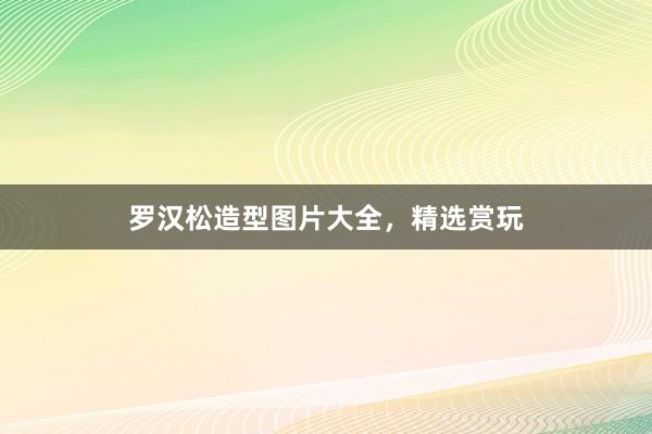罗汉松造型图片大全，精选赏玩