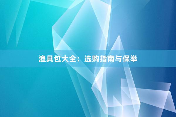 渔具包大全：选购指南与保举