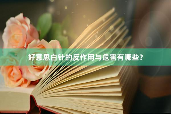 好意思白针的反作用与危害有哪些？